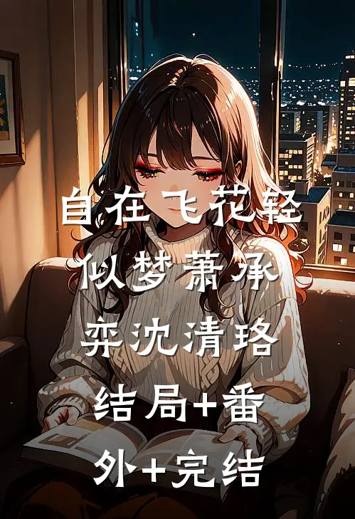 自在飞花轻似梦萧承弈沈清珞:结局+番外+完结
