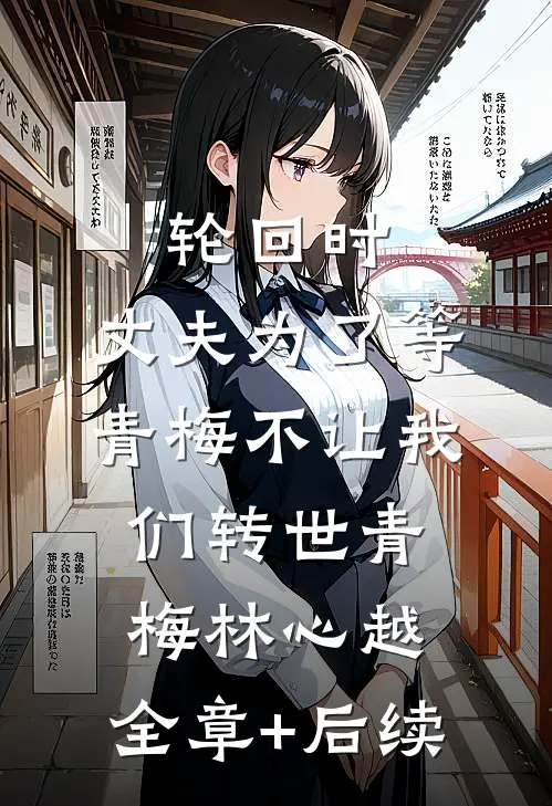 轮回时，丈夫为了等青梅不让我们转世青梅林心越:全章+后续