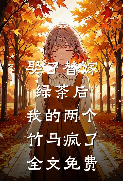 娶了替嫁绿茶后，我的两个竹马疯了全文免费