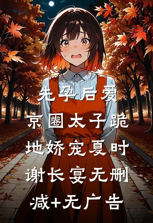 先孕后爱，京圈太子跪地娇宠夏时谢长宴无删减+无广告