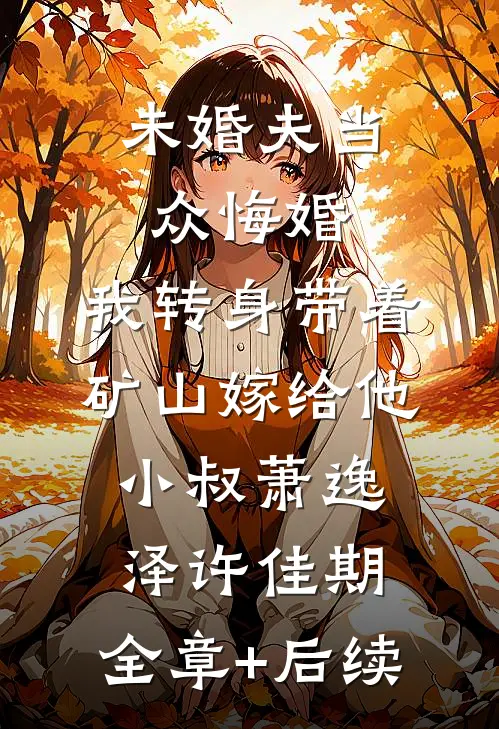 未婚夫当众悔婚，我转身带着矿山嫁给他小叔萧逸泽许佳期:全章+后续