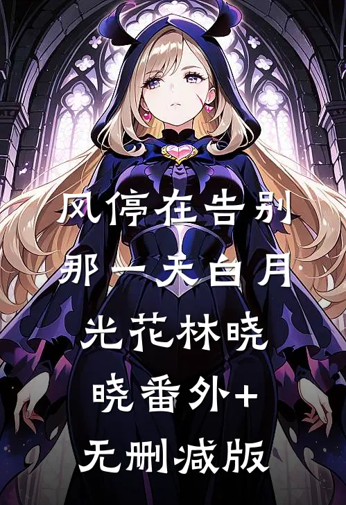 风停在告别那一天白月光花林晓晓番外+无删减版