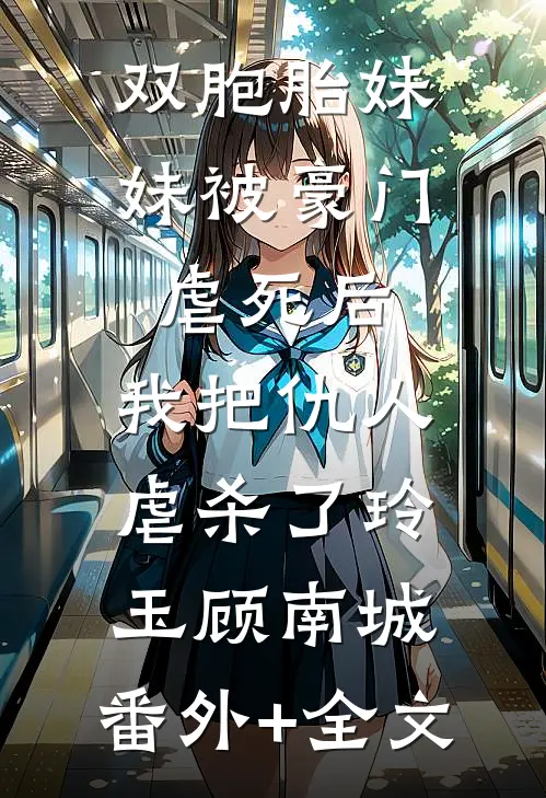 双胞胎妹妹被豪门虐死后，我把仇人虐杀了玲玉顾南城:(番外)+(全文)