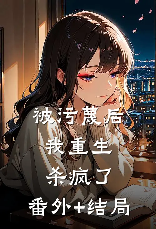 被污蔑后，我重生杀疯了:(番外)+(结局)