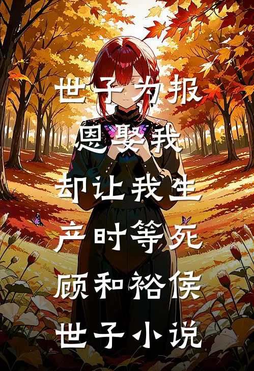 世子为报恩娶我，却让我生产时等死顾和裕侯世子小说