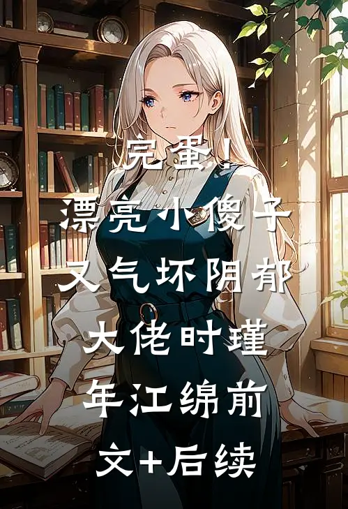 完蛋！漂亮小傻子又气坏阴郁大佬时瑾年江绵前文+后续