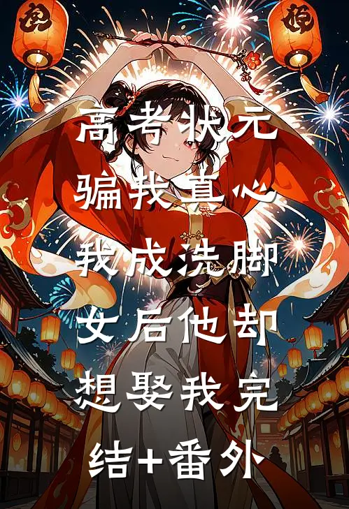 高考状元骗我真心，我成洗脚女后他却想娶我完结+番外