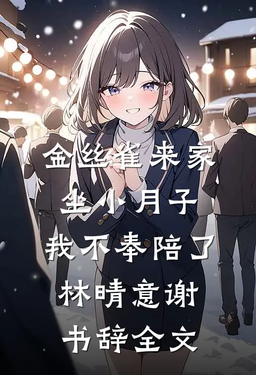 金丝雀来家坐小月子，我不奉陪了林晴意谢书辞全文