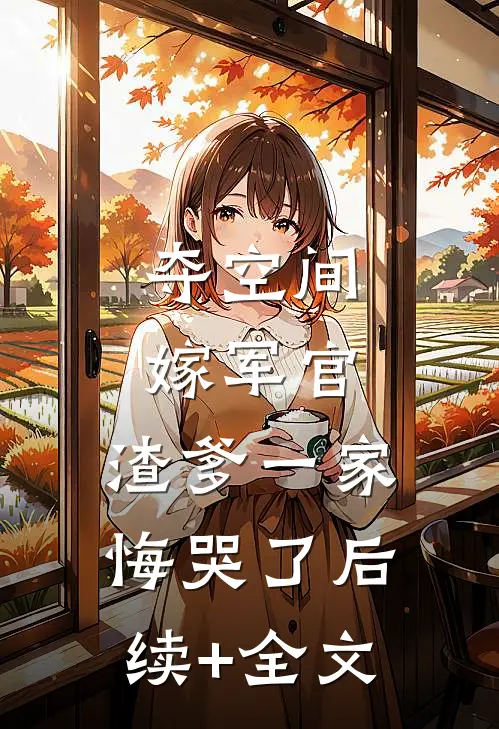 夺空间，嫁军官，渣爹一家悔哭了后续+全文