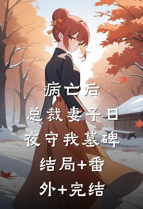 病亡后，总裁妻子日夜守我墓碑结局+番外+完结