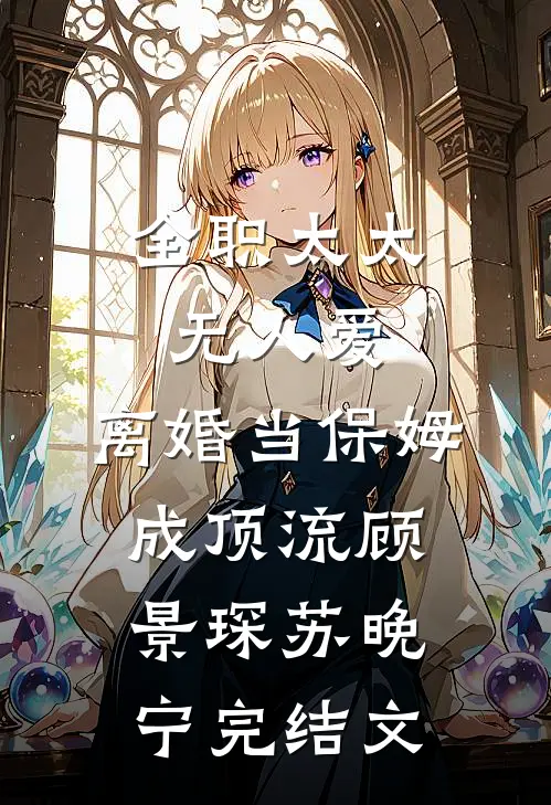 全职太太无人爱，离婚当保姆成顶流顾景琛苏晚宁完结文