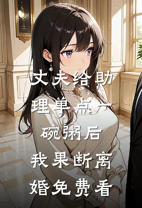 丈夫给助理单点一碗粥后，我果断离婚免费看