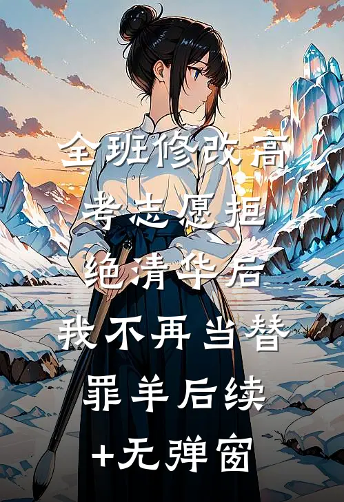 全班修改高考志愿拒绝清华后，我不再当替罪羊后续+无弹窗