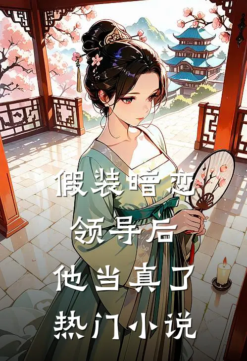 假装暗恋领导后，他当真了热门小说