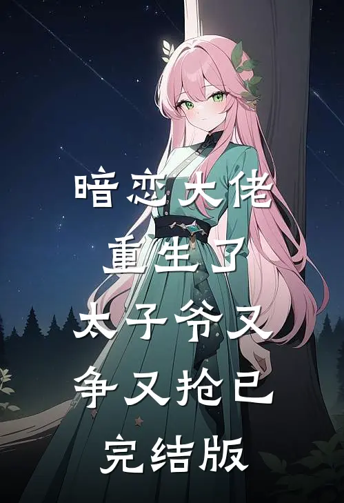 暗恋大佬重生了，太子爷又争又抢已完结版