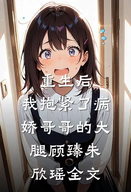 重生后，我抱紧了病娇哥哥的大腿顾臻朱欣瑶全文