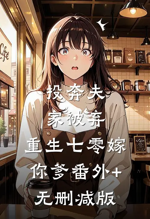 投奔夫家被弃，重生七零嫁你爹番外+无删减版