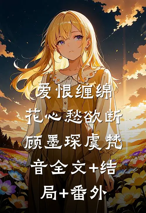 爱恨缠绵，花心愁欲断顾墨琛虞梵音全文+结局+番外