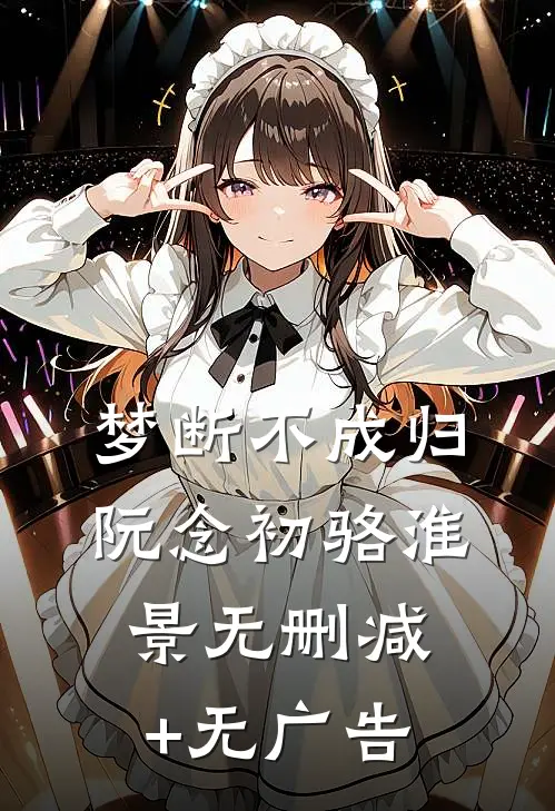 梦断不成归阮念初骆淮景无删减+无广告