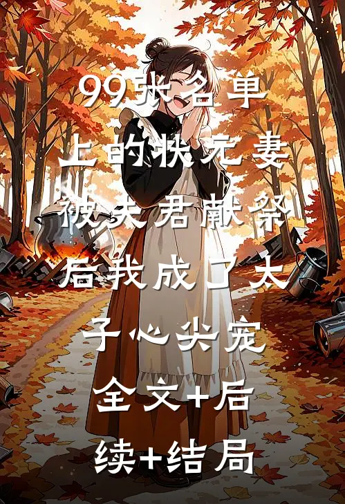 99张名单上的状元妻：被夫君献祭后我成了太子心尖宠:全文+后续+结局