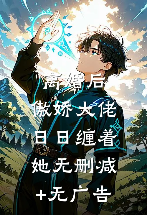 离婚后，傲娇大佬日日缠着她无删减+无广告