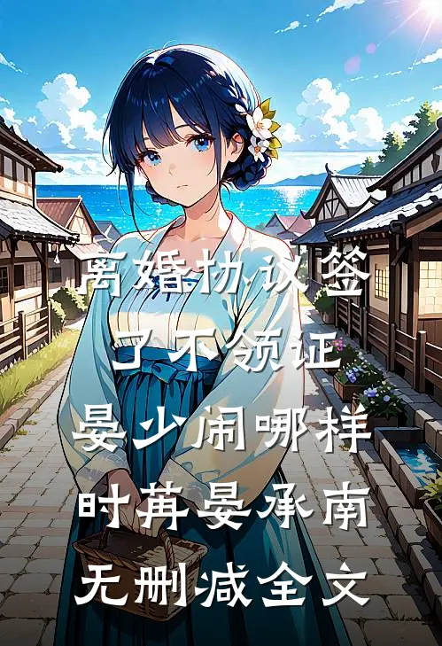 离婚协议签了不领证，晏少闹哪样时苒晏承南无删减全文