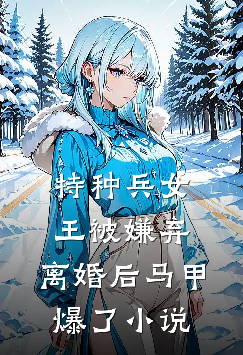 特种兵女王被嫌弃，离婚后马甲爆了小说