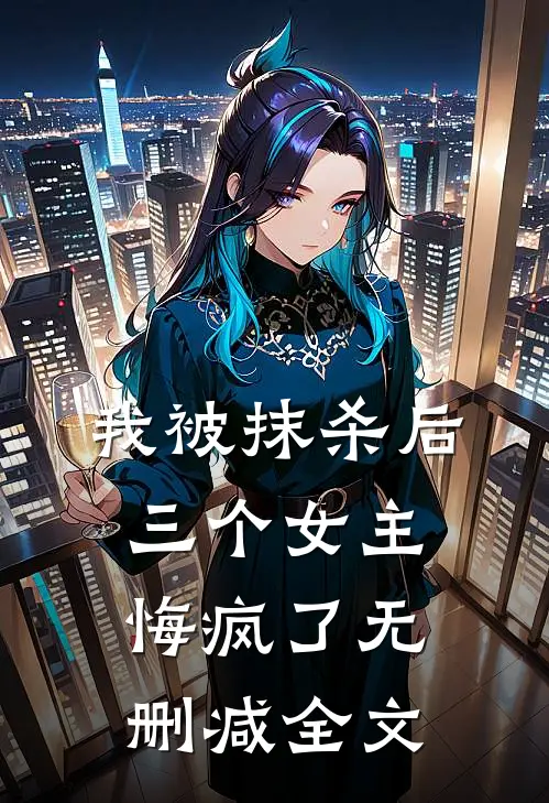 我被抹杀后，三个女主悔疯了无删减全文