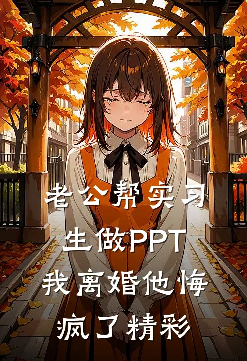 老公帮实习生做PPT，我离婚他悔疯了精彩