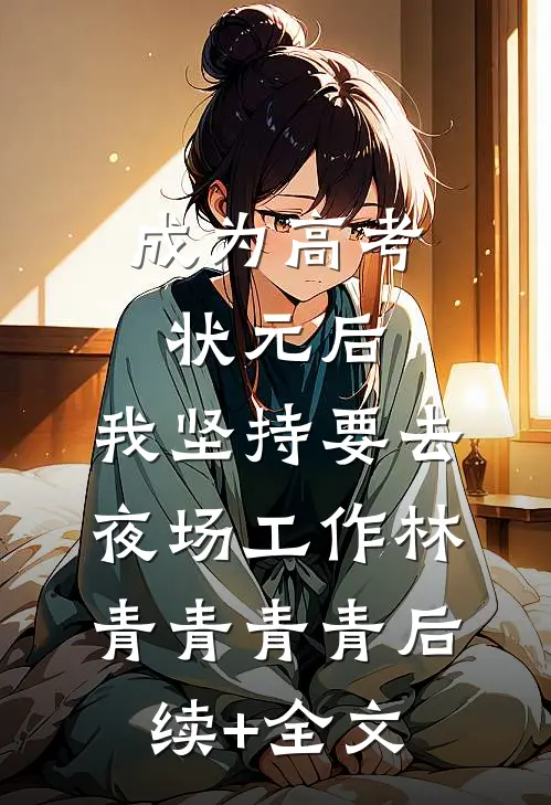 成为高考状元后，我坚持要去夜场工作林青青青青后续+全文