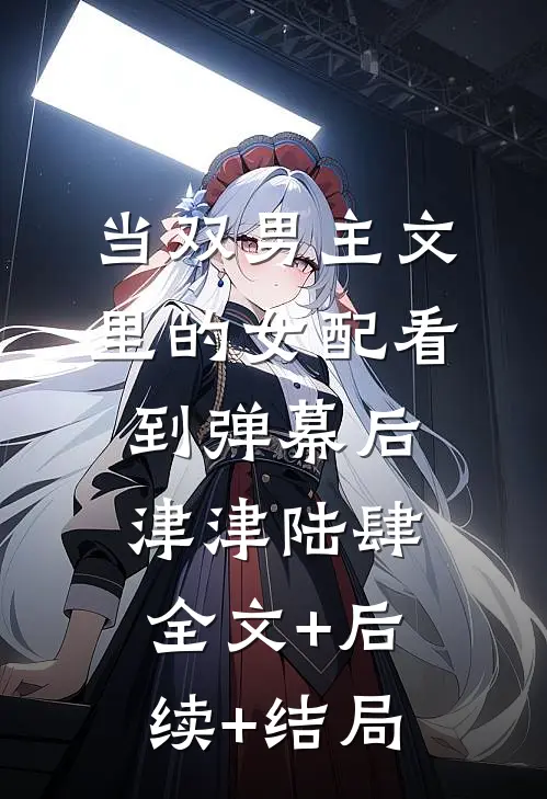 当双男主文里的女配看到弹幕后津津陆肆:全文+后续+结局
