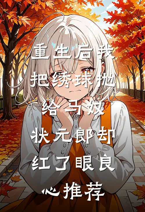 重生后我把绣球抛给马奴，状元郎却红了眼良心推荐