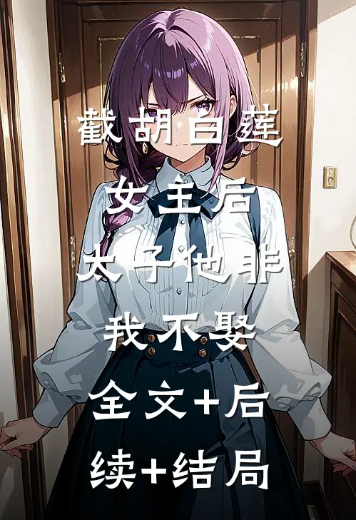 截胡白莲女主后，太子他非我不娶:全文+后续+结局