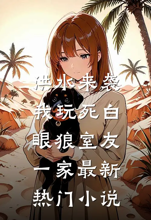 洪水来袭，我玩死白眼狼室友一家最新热门小说