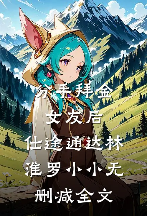 分手拜金女友后，仕途通达林淮罗小小无删减全文