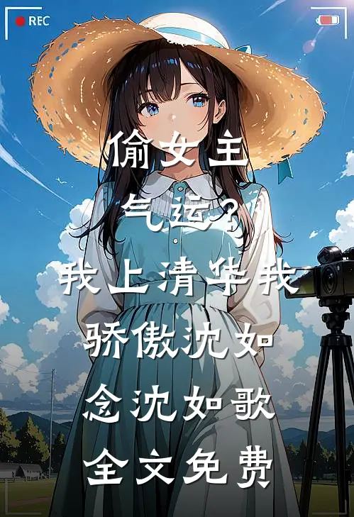 偷女主气运？我上清华我骄傲沈如念沈如歌全文免费