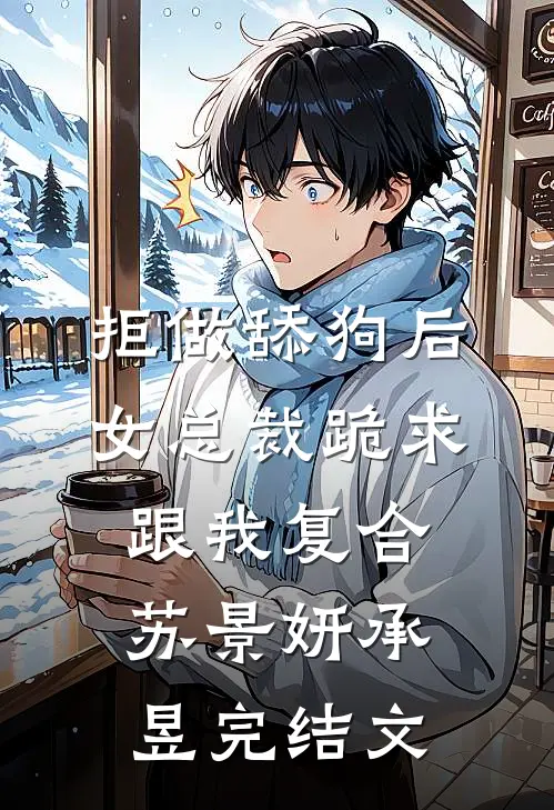 拒做舔狗后，女总裁跪求跟我复合苏景妍承昱完结文