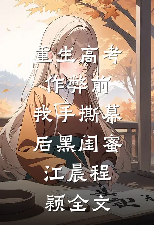 重生高考作弊前，我手撕幕后黑闺蜜。江晨程颖全文
