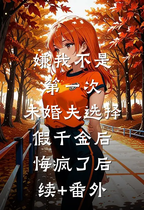 嫌我不是第一次，未婚夫选择假千金后悔疯了后续+番外
