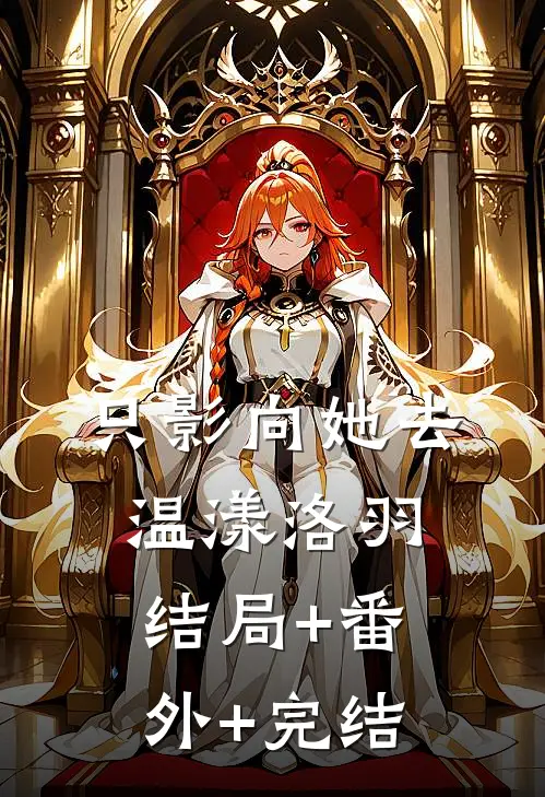 只影向她去温漾洛羽:结局+番外+完结