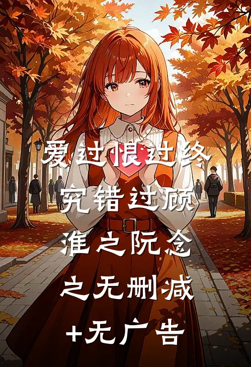 爱过恨过终究错过顾淮之阮念之无删减+无广告
