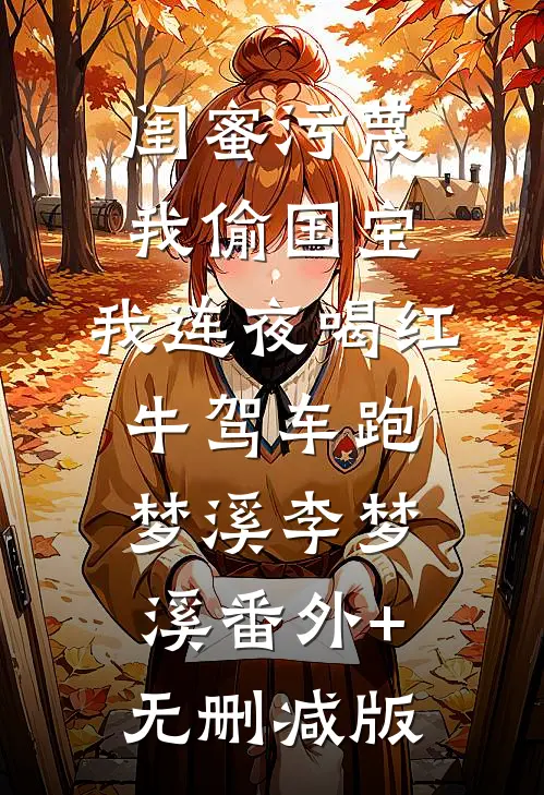 闺蜜污蔑我偷国宝，我连夜喝红牛驾车跑梦溪李梦溪番外+无删减版