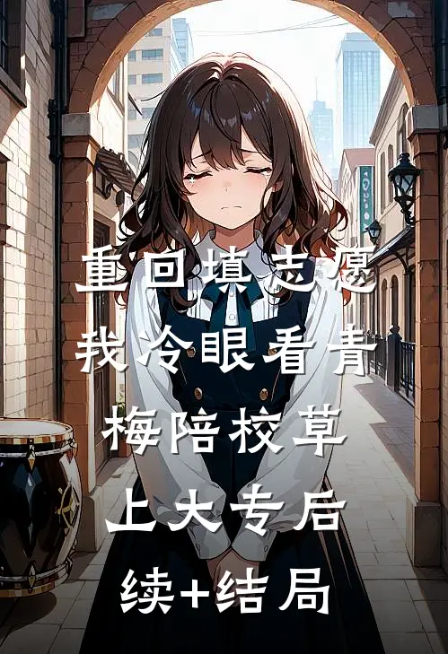 重回填志愿，我冷眼看青梅陪校草上大专后续+结局