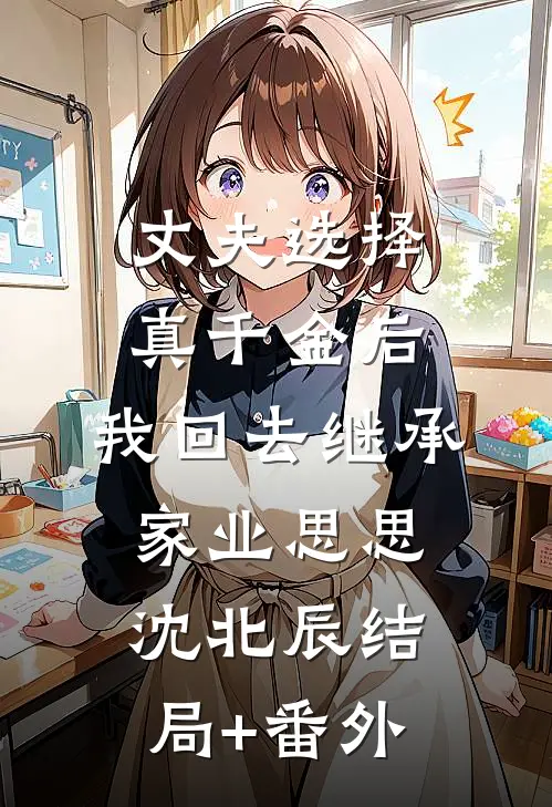 丈夫选择真千金后，我回去继承家业思思沈北辰结局+番外
