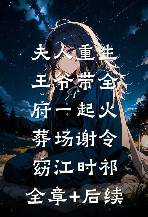夫人重生，王爷带全府一起火葬场谢令窈江时祁:全章+后续