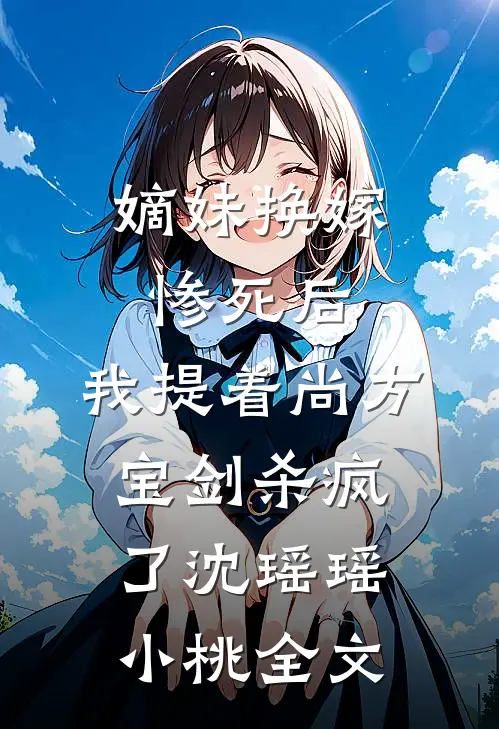 嫡妹换嫁惨死后，我提着尚方宝剑杀疯了沈瑶瑶小桃全文