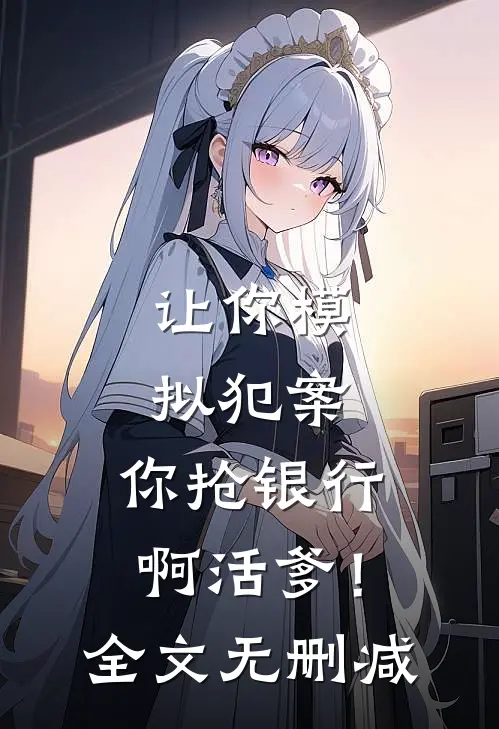 让你模拟犯案，你抢银行啊活爹！全文无删减