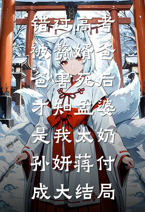 错过高考被赘婿爸爸害死后，才知孟婆是我太奶孙妍蒋付成大结局