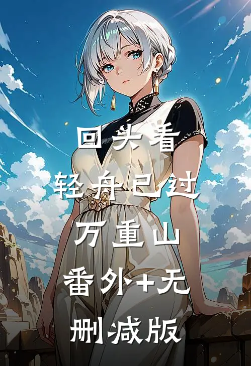回头看，轻舟已过万重山:番外+无删减版