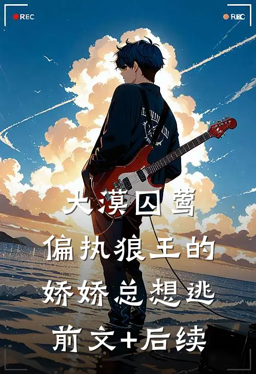 大漠囚莺：偏执狼王的娇娇总想逃前文+后续
